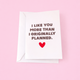 I Like You More Than Planned A6 Card